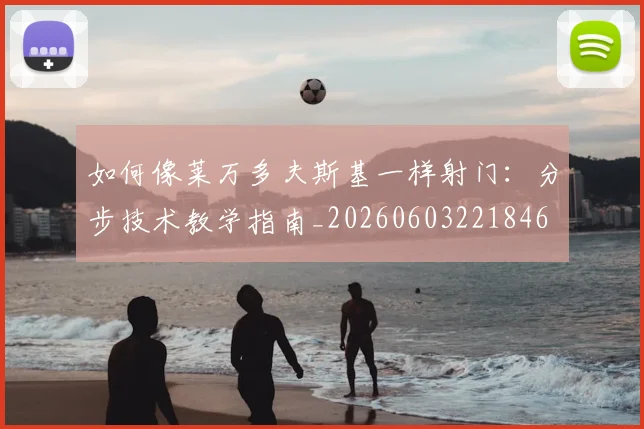 如何像莱万多夫斯基一样射门：分步技术教学指南_20260603221846