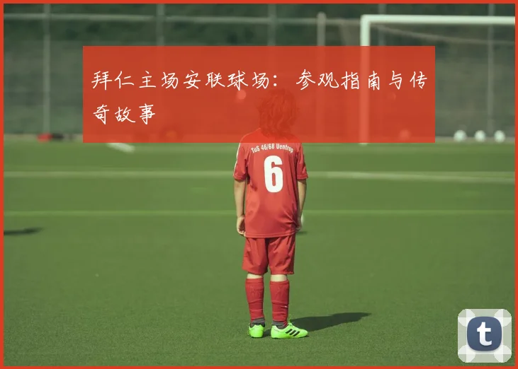 拜仁主场安联球场：参观指南与传奇故事