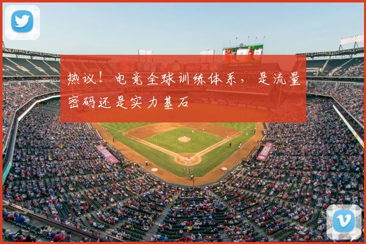 热议！电竞全球训练体系，是流量密码还是实力基石