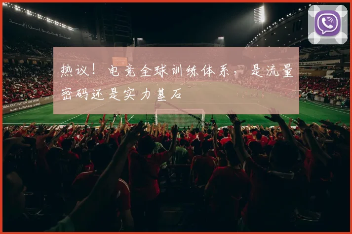 热议！电竞全球训练体系，是流量密码还是实力基石