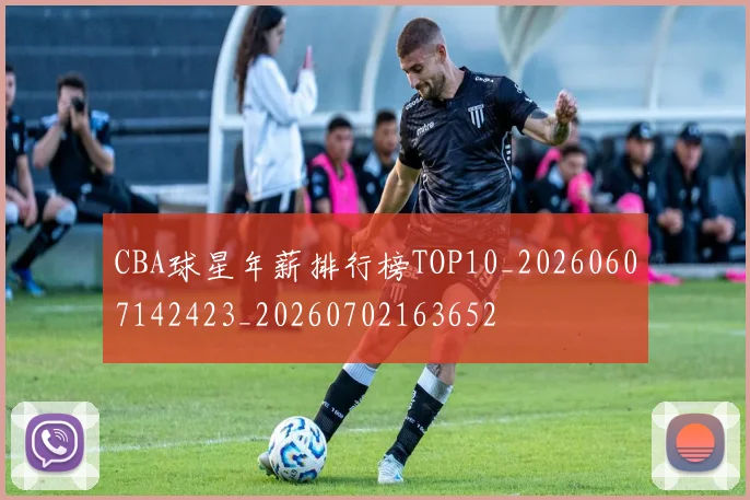 CBA球星年薪排行榜TOP10_20260607142423_20260702163652