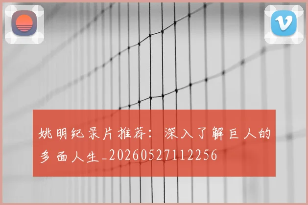 姚明纪录片推荐：深入了解巨人的多面人生_20260527112256
