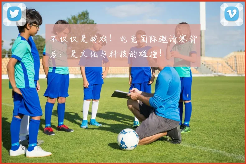 不仅仅是游戏！电竞国际邀请赛背后，是文化与科技的碰撞！
