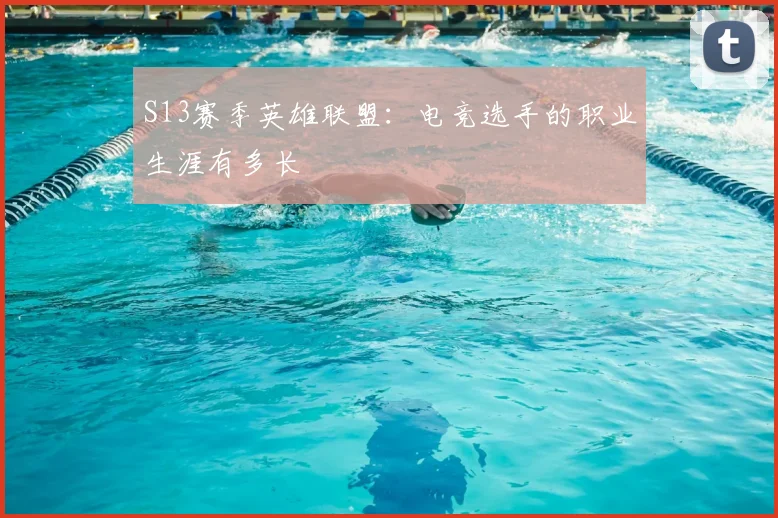 S13赛季英雄联盟：电竞选手的职业生涯有多长