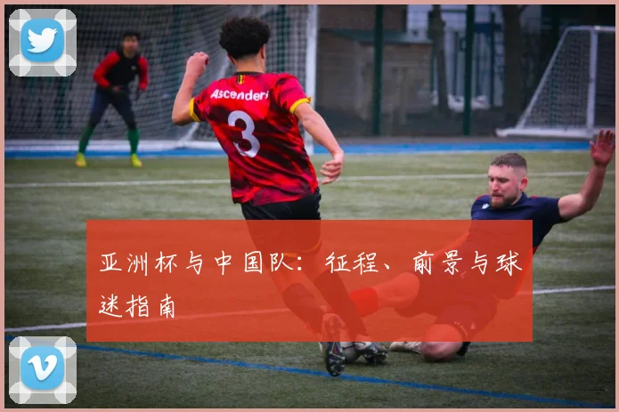 亚洲杯与中国队：征程、前景与球迷指南
