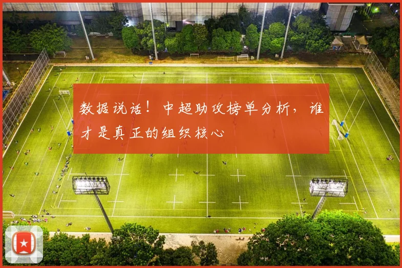 数据说话！中超助攻榜单分析，谁才是真正的组织核心