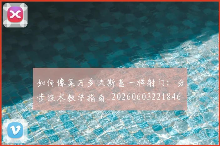 如何像莱万多夫斯基一样射门：分步技术教学指南_20260603221846