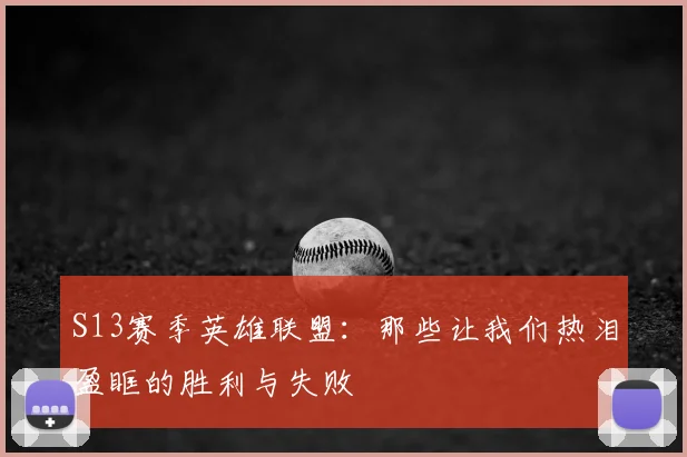 S13赛季英雄联盟：那些让我们热泪盈眶的胜利与失败