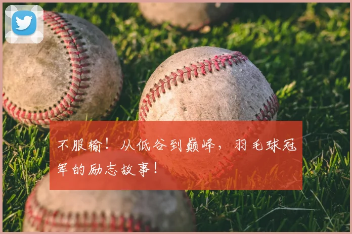 不服输！从低谷到巅峰，羽毛球冠军的励志故事！
