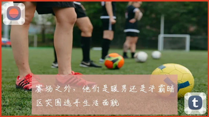 赛场之外，他们是暖男还是学霸暗区突围选手生活面貌