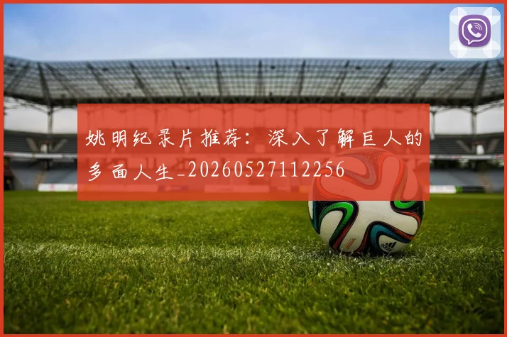 姚明纪录片推荐：深入了解巨人的多面人生_20260527112256
